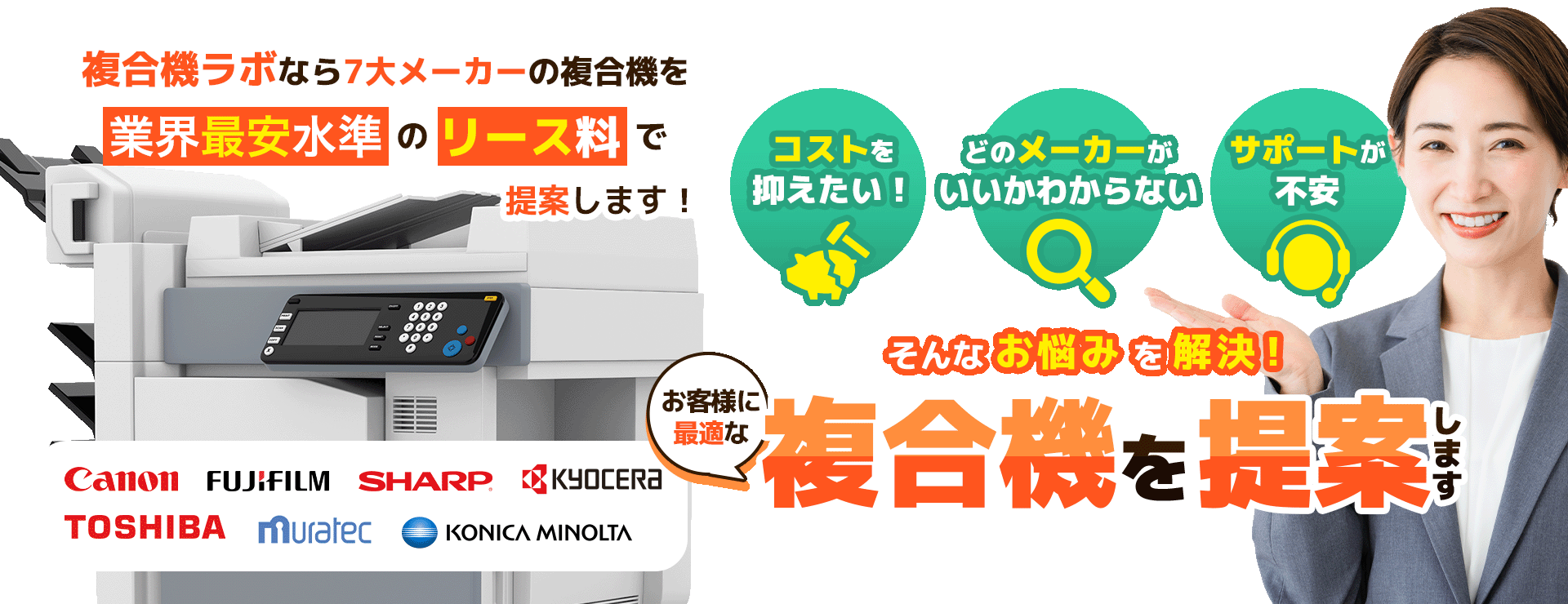 複合機ラボなら7大メーカーの複合機を業界最安水準のリース料で提案します！ 「コストを抑えたい！」「どのメーカーがいいかわからない」「サポートが不安」そんなお悩みを解決！お客様に最適な複合機を提案します